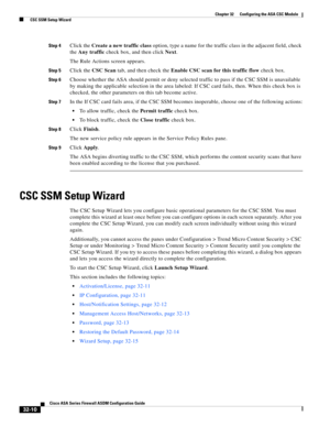 Page 720 
32-10
Cisco ASA Series Firewall ASDM Configuration Guide
 
Chapter 32      Configuring the ASA CSC Module
  CSC SSM Setup Wizard
Step 4Click the Create a new traffic class option, type a name for the traffic class in the adjacent field, check 
the Any traffic check box, and then click Next.
The Rule Actions screen appears.
Step 5Click the CSC Scan tab, and then check the Enable CSC scan for this traffic flow check box.
Step 6Choose whether the ASA should permit or deny selected traffic to pass if the...