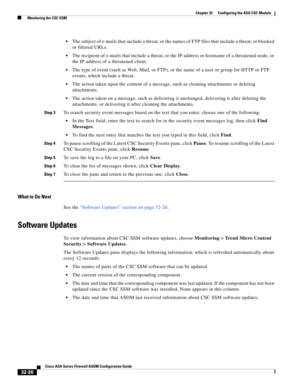 Page 736 
32-26
Cisco ASA Series Firewall ASDM Configuration Guide
 
Chapter 32      Configuring the ASA CSC Module
  Monitoring the CSC SSM
The subject of e-mails that include a threat, or the names of FTP files that include a threat, or blocked 
or filtered URLs.
The recipient of e-mails that include a threat, or the IP address or hostname of a threatened node, or 
the IP address of a threatened client.
The type of event (such as Web, Mail, or FTP), or the name of a user or group for HTTP or FTP 
events, which...