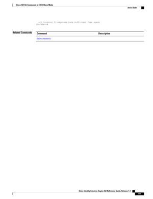 Page 125allinternalfilesystemshavesufficientfreespaceise/admin#
Related CommandsDescriptionCommand
showmemory
Cisco Identity Services Engine CLI Reference Guide, Release 1.4    
117
Cisco ISE CLI Commands in EXEC Show Mode
show disks 