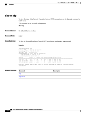 Page 138show ntp
ToshowthestatusoftheNetworkTranslationProtocol(NTP)associations,usetheshowntpcommandin
EXECmode.
Thiscommandhasnokeywordsandarguments.
showntp
Command DefaultNodefaultbehaviororvalues.
Command ModesEXEC
Usage GuidelinesToviewtheNetworkTranslationProtocol(NTP)associations,usetheshowntpcommand.
Example...