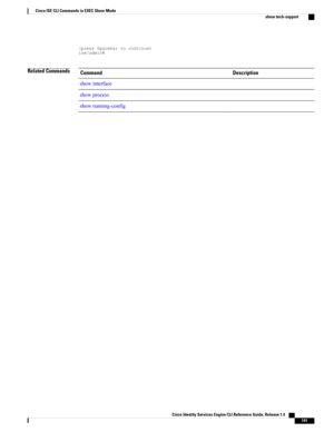 Page 149(pressSpacebartocontinue)ise/admin#
Related CommandsDescriptionCommand
showinterface
showprocess
showrunning-config
Cisco Identity Services Engine CLI Reference Guide, Release 1.4    
141
Cisco ISE CLI Commands in EXEC Show Mode
show tech-support 