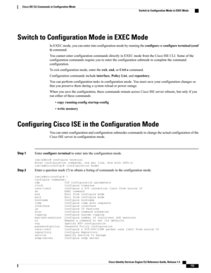 Page 161Switch to Configuration Mode in EXEC Mode
InEXECmode,youcanenterintoconfigurationmodebyrunningtheconfigureorconfigureterminal(conf
t)command.
YoucannotenterconfigurationcommandsdirectlyinEXECmodefromtheCiscoISECLI.Someofthe
configurationcommandsrequireyoutoentertheconfigurationsubmodetocompletethecommand
configuration.
Toexitconfigurationmode,entertheexit,end,orCtrl-zcommand.
Configurationcommandsincludeinterface,PolicyList,andrepository....