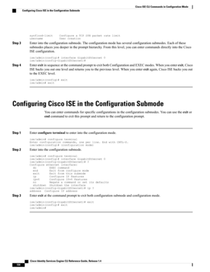 Page 162synflood-limitConfigureaTCPSYNpacketratelimitusernameUsercreation
Step 3Enterintotheconfigurationsubmode.Theconfigurationmodehasseveralconfigurationsubmodes.Eachofthese
submodesplacesyoudeeperintheprompthierarchy.Fromthislevel,youcanentercommandsdirectlyintotheCisco
ISEconfiguration.
ise/admin(config)#interfaceGigabitEthernet0ise/admin(config-GigabitEthernet)#
Step 4EnterexitinsequenceatthecommandprompttoexitbothConfigurationandEXECmodes.Whenyouenterexit,Cisco...