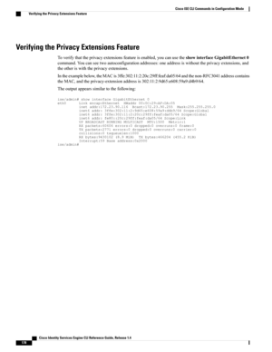 Page 186Verifying the Privacy Extensions Feature
Toverifythattheprivacyextensionsfeatureisenabled,youcanusetheshowinterfaceGigabitEthernet0
command.Youcanseetwoautoconfigurationaddresses:oneaddressiswithouttheprivacyextensions,and
theotheriswiththeprivacyextensions.
Intheexamplebelow,theMACis3ffe:302:11:2:20c:29ff:feaf:da05/64andthenon-RFC3041addresscontains
theMAC,andtheprivacy-extensionaddressis302:11:2:9d65:e608:59a9:d4b9/64.
Theoutputappearssimilartothefollowing:...