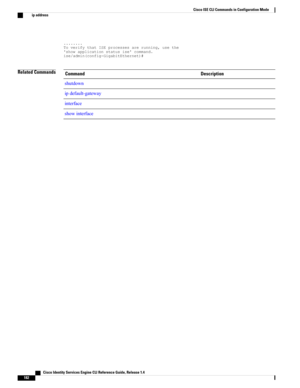 Page 190........ToverifythatISEprocessesarerunning,usethe'showapplicationstatusise'command.ise/admin(config-GigabitEthernet)#
Related CommandsDescriptionCommand
shutdown
ipdefault-gateway
interface
showinterface
   Cisco Identity Services Engine CLI Reference Guide, Release 1.4
182
Cisco ISE CLI Commands in Configuration Mode
ip address 