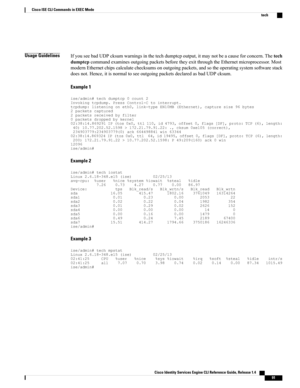 Page 99Usage GuidelinesIfyouseebadUDPcksumwarningsinthetechdumptcpoutput,itmaynotbeacauseforconcern.Thetech
dumptcpcommandexaminesoutgoingpacketsbeforetheyexitthroughtheEthernetmicroprocessor.Most
modernEthernetchipscalculatechecksumsonoutgoingpackets,andsotheoperatingsystemsoftwarestack
doesnot.Hence,itisnormaltoseeoutgoingpacketsdeclaredasbadUDPcksum.
Example 1...