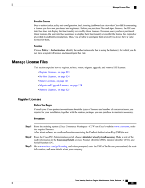 Page 169Possible Causes
Duetoauthorizationpolicymis-configuration,theLicensingdashboardcanshowthatCiscoISEisconsuming
alicenseyouhavenotpurchasedandregistered.BeforeyoupurchasePlusandApexlicenses,theISEuser
interfacedoesnotdisplaythefunctionalitycoveredbythoselicenses.However,onceyouhavepurchased
theselicenses,theuserinterfacecontinuestodisplaytheirfunctionalityevenafterthelicensehasexpiredor
exceededitsendpointconsumption.Thus,youareabletoconfigurethemevenifyoudonothaveavalid
licenseforthem.
Solution...