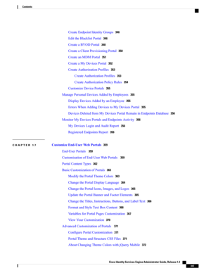 Page 21CreateEndpointIdentityGroups346
EdittheBlacklistPortal346
CreateaBYODPortal348
CreateaClientProvisioningPortal350
CreateanMDMPortal351
CreateaMyDevicesPortal352
CreateAuthorizationProfiles353
CreateAuthorizationProfiles353
CreateAuthorizationPolicyRules354
CustomizeDevicePortals355
ManagePersonalDevicesAddedbyEmployees355
DisplayDevicesAddedbyanEmployee355
ErrorsWhenAddingDevicestoMyDevicesPortal355
DevicesDeletedfromMyDevicesPortalRemaininEndpointsDatabase356...