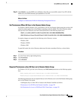 Page 235Step 13ClickSubmittosavetheMDMserverdefinition.OnlyafteryousuccessfullyconnectCiscoISEwiththe
MDMserver,theMDMdictionarygetspopulatedinCiscoISE.
What to Do Next
ConfigureanAuthorizationProfileforRedirectingNonregisteredDevices
Set Permissions When AD User in the Domain Admin Group
ForWindows2008R2,Windows2012,andWindows2012R2,theDomainAdmingroupdoesnothavefull
controloncertainregistrykeysintheWindowsoperatingsystembydefault.TheActiveDirectoryadmin...