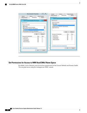 Page 238Set Permissions for Access to WMI Root/CIMv2 Name Space
Bydefault,ActiveDirectoryusersdonothavepermissionsfortheExecuteMethodsandRemoteEnable.
Youcangrantaccessusingthewmimgmt.mscMMCconsole.
   Cisco Identity Services Engine Administrator Guide, Release 1.3
192
Set Up MDM Servers With Cisco ISE 