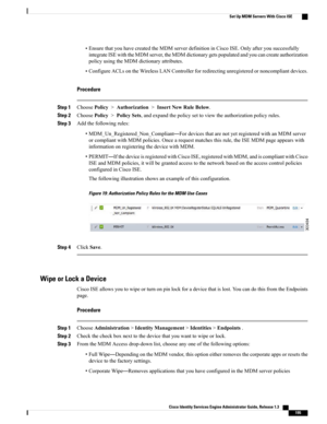 Page 241•EnsurethatyouhavecreatedtheMDMserverdefinitioninCiscoISE.Onlyafteryousuccessfully
integrateISEwiththeMDMserver,theMDMdictionarygetspopulatedandyoucancreateauthorization
policyusingtheMDMdictionaryattributes.
•ConfigureACLsontheWirelessLANControllerforredirectingunregisteredornoncompliantdevices.
Procedure
Step 1ChoosePolicy>Authorization>InsertNewRuleBelow.
Step 2ChoosePolicy>PolicySets,andexpandthepolicysettoviewtheauthorizationpolicyrules.
Step 3Addthefollowingrules:...