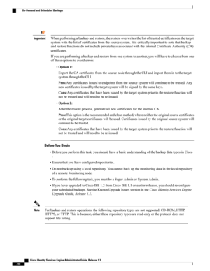 Page 264Whenperformingabackupandrestore,therestoreoverwritesthelistoftrustedcertificatesonthetarget
systemwiththelistofcertificatesfromthesourcesystem.Itiscriticallyimportanttonotethatbackup
andrestorefunctionsdonotincludeprivatekeysassociatedwiththeInternalCertificateAuthority(CA)
certificates.
Ifyouareperformingabackupandrestorefromonesystemtoanother,youwillhavetochoosefromone
oftheseoptionstoavoiderrors:
Important
•Option1:
ExporttheCAcertificatesfromthesourcenodethroughtheCLIandimportthemintothetarget...