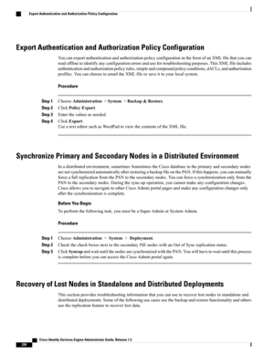 Page 272Export Authentication and Authorization Policy Configuration
YoucanexportauthenticationandauthorizationpolicyconfigurationintheformofanXMLfilethatyoucan
readofflinetoidentifyanyconfigurationerrorsandusefortroubleshootingpurposes.ThisXMLfileincludes
authenticationandauthorizationpolicyrules,simpleandcompoundpolicyconditions,dACLs,andauthorization
profiles.YoucanchoosetoemailtheXMLfileorsaveittoyourlocalsystem.
Procedure
Step 1ChooseAdministration>System>Backup&Restore.
Step 2ClickPolicyExport.
Step...