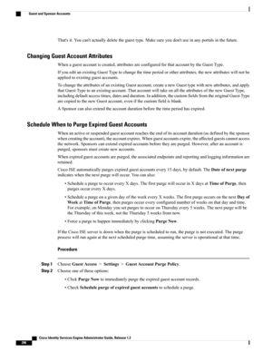 Page 342That'sit.Youcan'tactuallydeletetheguesttype.Makesureyoudon'tuseinanyportalsinthefuture.
Changing Guest Account Attributes
Whenaguestaccountiscreated,attributesareconfiguredforthataccountbytheGuestType.
IfyoueditanexistingGuestTypetochangethetimeperiodorotherattributes,thenewattributeswillnotbe
appliedtoexistingguestaccounts.
TochangetheattributesofanexistingGuestaccount,createanewGuesttypewithnewattributes,andapply...