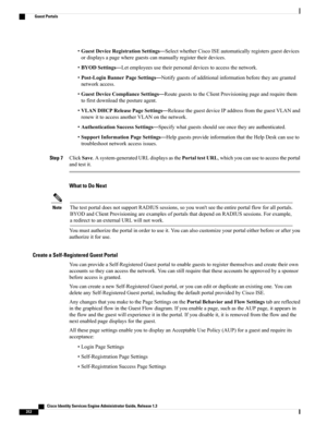 Page 358•GuestDeviceRegistrationSettings—SelectwhetherCiscoISEautomaticallyregistersguestdevices
ordisplaysapagewhereguestscanmanuallyregistertheirdevices.
•BYODSettings—Letemployeesusetheirpersonaldevicestoaccessthenetwork.
•Post-LoginBannerPageSettings—Notifyguestsofadditionalinformationbeforetheyaregranted
networkaccess.
•GuestDeviceComplianceSettings—RoutegueststotheClientProvisioningpageandrequirethem
tofirstdownloadthepostureagent....
