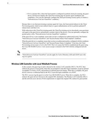 Page 375•Ifitisapostureflow,wheretheGuestportalisconfiguredtoperformclientprovisioning,theguest
devicewebbrowserdisplaystheClientProvisioningpageforpostureagentinstallationand
compliance.(Youcanalsooptionallyconfiguretheclientprovisioningresourcepolicytofeaturea
“NetworkAccess:UseCase=GuestFlow”condition.)
BecausethereisnoclientprovisioningorpostureagentforLinux,theGuestportalredirectstotheClient
Provisioningportal,whichinturnredirectsbacktoaguestauthenticationservlettoperformoptionalIP
release/renewandthenCoA....