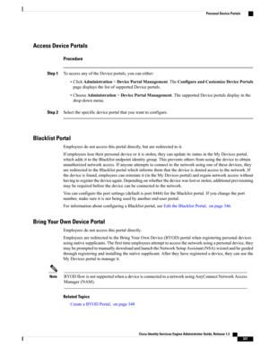 Page 383Access Device Portals
Procedure
Step 1ToaccessanyoftheDeviceportals,youcaneither:
•ClickAdministration>DevicePortalManagement.TheConfigureandCustomizeDevicePortals
pagedisplaysthelistofsupportedDeviceportals.
•ChooseAdministration>DevicePortalManagement.ThesupportedDeviceportalsdisplayinthe
drop-downmenu.
Step 2Selectthespecificdeviceportalthatyouwanttoconfigure.
Blacklist Portal
Employeesdonotaccessthisportaldirectly,butareredirectedtoit....