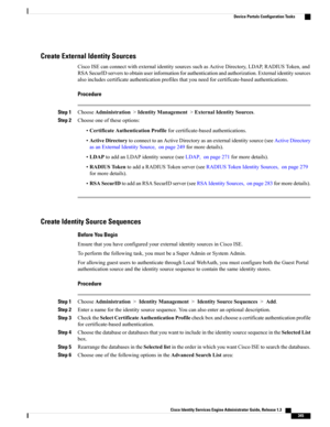 Page 391Create External Identity Sources
CiscoISEcanconnectwithexternalidentitysourcessuchasActiveDirectory,LDAP,RADIUSToken,and
RSASecurIDserverstoobtainuserinformationforauthenticationandauthorization.Externalidentitysources
alsoincludescertificateauthenticationprofilesthatyouneedforcertificate-basedauthentications.
Procedure
Step 1ChooseAdministration>IdentityManagement>ExternalIdentitySources.
Step 2Chooseoneoftheseoptions:
•CertificateAuthenticationProfileforcertificate-basedauthentications....