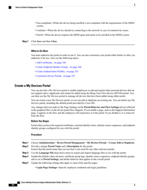 Page 398•Non-compliant—WhenthedevicebeingenrolledisnotcompliantwiththerequirementsoftheMDM
system.
•Continue—Whenthedeviceshouldtryconnectingtothenetworkincaseofconnectivityissues.
•Enroll—WhenthedevicerequirestheMDMagentandneedstobeenrolledintheMDMsystem.
Step 7ClickSaveandthenClose.
What to Do Next
Youmustauthorizetheportalinordertouseit.Youcanalsocustomizeyourportaleitherbeforeorafteryou
authorizeitforuse.Alsoseethefollowingtopics:
•AddCertificates,onpage344
•CreateEndpointIdentityGroups,onpage346...