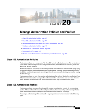 Page 483CHAPTER 20
Manage Authorization Policies and Profiles
•CiscoISEAuthorizationPolicies,page437
•CiscoISEAuthorizationProfiles,page437
•DefaultAuthorizationPolicy,Rule,andProfileConfiguration,page441
•ConfigureAuthorizationPolicies,page443
•PermissionsforAuthorizationProfiles,page445
•DownloadableACLs,page446
•MachineAccessRestrictionforActiveDirectoryUserAuthorization,page448
Cisco ISE Authorization Policies
AuthorizationpoliciesareacomponentoftheCiscoISEnetworkauthorizationservice.Thisserviceallows...