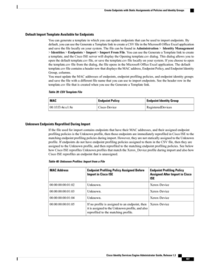 Page 543Default Import Template Available for Endpoints
Youcangenerateatemplateinwhichyoucanupdateendpointsthatcanbeusedtoimportendpoints.By
default,youcanusetheGenerateaTemplatelinktocreateaCSVfileintheMicrosoftOfficeExcelapplication
andsavethefilelocallyonyoursystem.ThefilecanbefoundinAdministration>IdentityManagement
>Identities>Endpoints>Import>ImportFromFile.YoucanusetheGenerateaTemplatelinktocreate
atemplate,andtheCiscoISEserverwilldisplaytheOpeningtemplate.csvdialog.Thisdialogallowsyouto...