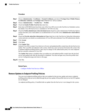 Page 552Procedure
Step 1ChooseAdministration>Certificates>TrustedCertificates,andcheckifVerisignClass3PublicPrimary
CertificationAuthorityandVerisignClass3ServerCA-G3areenabled.
Step 2ChooseAdministration>FeedService>Profiler.
Step 3ChecktheEnableProfilerFeedServicecheckbox.
Step 4EntertimeinHH:MMformat(localtimezoneoftheCiscoISEserver)intheFeedServiceSchedulersection.
Bydefault,CiscoISEfeedserviceisscheduledat1.00AMeveryday.
Step...