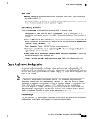 Page 573Wired Profile
•AllowedProtocol—Configurewhichprotocoltheclientshouldusetoconnecttotheauthentication
server;PEAPorEAP-TLS.
•CertificateTemplate—ForTLS,chooseoneofthecertificatetemplatesthatdefinedonAdministration
SystemCertificatesCertificateAuthorityCertificateTemplates
Optional Settings - for Windows
IfyouexpandOptional,thefollowingfieldsarealsoavailableforWindowsclients.
•Automaticallyuselogonnameandpassword(anddomainifany)—IfyouselectedUserfor...