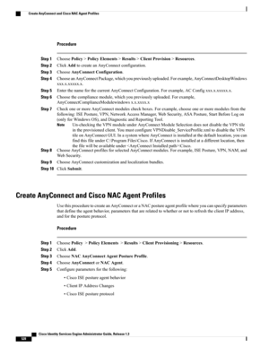 Page 574Procedure
Step 1ChoosePolicy>PolicyElements>Results>ClientProvision>Resources.
Step 2ClickAddtocreateanAnyConnectconfiguration.
Step 3ChooseAnyConnectConfiguration.
Step 4ChooseanAnyConnectPackage,whichyoupreviouslyuploaded.Forexample,AnyConnectDesktopWindows
xxx.x.xxxxx.x.
Step 5EnterthenameforthecurrentAnyConnectConfiguration.Forexample,ACConfigxxx.x.xxxxx.x.
Step 6Choosethecompliancemodule,whichyoupreviouslyuploaded.Forexample,
AnyConnectComplianceModulewindowsx.x.xxxx.x
Step...