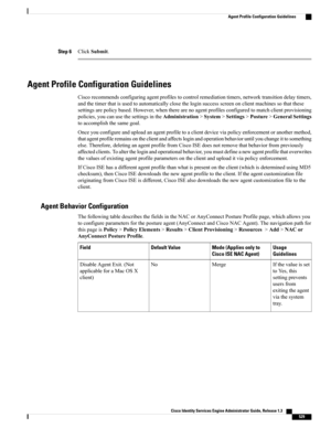 Page 575Step 6ClickSubmit.
Agent Profile Configuration Guidelines
Ciscorecommendsconfiguringagentprofilestocontrolremediationtimers,networktransitiondelaytimers,
andthetimerthatisusedtoautomaticallyclosetheloginsuccessscreenonclientmachinessothatthese
settingsarepolicybased.However,whentherearenoagentprofilesconfiguredtomatchclientprovisioning
policies,youcanusethesettingsintheAdministration>System>Settings>Posture>GeneralSettings
toaccomplishthesamegoal....