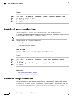 Page 624Procedure
Step 1ChoosePolicy>PolicyElements>Conditions>Posture>CompoundConditions>Add.
Step 2Enterappropriatevaluesforthefields.
Step 3ClickValidateExpressiontovalidatethecondition.
Step 4ClickSubmit.
Create Patch Management Conditions
Youcancreateapolicytocheckthestatusofaselectedvendor'spatchmanagementproduct.
Forexample,youcancreateaconditiontocheckifMicrosoftSystemCenterConfigurationManager(SCCM),
ClientVersion4.xsoftwareproductisinstalledatanendpoint....