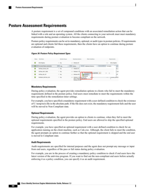 Page 632Posture Assessment Requirements
Aposturerequirementisasetofcompoundconditionswithanassociatedremediationactionthatcanbe
linkedwitharoleandanoperatingsystem.Alltheclientsconnectingtoyournetworkmustmeetmandatory
requirementsduringpostureevaluationtobecomecompliantonthenetwork.
Posture-policyrequirementscanbesettomandatory,optional,oraudittypesinposturepolicies.Ifrequirements
areoptionalandclientsfailtheserequirements,thentheclientshaveanoptiontocontinueduringposture
evaluationofendpoints.
Figure 34:...