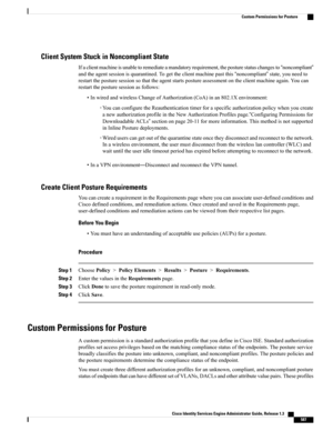 Page 633Client System Stuck in Noncompliant State
Ifaclientmachineisunabletoremediateamandatoryrequirement,theposturestatuschangesto“noncompliant”
andtheagentsessionisquarantined.Togettheclientmachinepastthis“noncompliant”state,youneedto
restarttheposturesessionsothattheagentstartspostureassessmentontheclientmachineagain.Youcan
restarttheposturesessionasfollows:
•InwiredandwirelessChangeofAuthorization(CoA)inan802.1Xenvironment:...