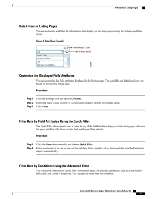 Page 65Data Filters in Listing Pages
Youcancustomizeandfiltertheinformationthatdisplaysinthelistingpagesusingthesettingsandfilter
icons.
Figure 3: Data Filters Example
Customize the Displayed Field Attributes
Youcancustomizethefieldattributesdisplayedinthelistingpages.Theavailableanddefaultoptionsvary
basedonthespecificlistingpage.
Procedure
Step 1ClicktheSettingsiconandchooseColumns.
Step 2Selecttheitemstoaddorremove.Acheckmarkdisplaysnexttotheselecteditems.
Step 3ClickClose.
Filter Data by Field Attributes...