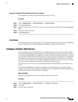 Page 643Generate a TrustSec PAC from the Network Devices List Screen
YoucangenerateaTrustSecPACfromtheNetworkDeviceslistscreen.
Procedure
Step 1ChooseAdministration>NetworkResources>NetworkDevices.
Step 2ClickNetworkDevices.
Step 3CheckthecheckboxnexttoadeviceforwhichyouwanttogeneratetheTrustSecPACandclickGenerate
PAC.
Step 4Providethedetailsinthefields.
Step 5ClickGeneratePAC.
Push Button
ThePushoptionintheegresspolicyinitiatesaCoAnotificationthatcallstheTrustsecdevicestoimmediately...
