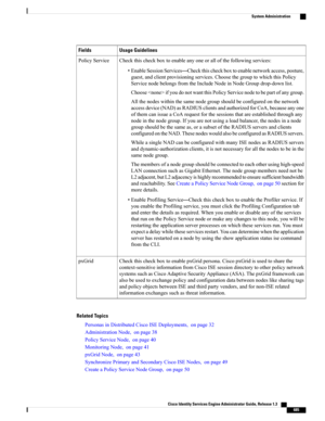 Page 731Usage GuidelinesFields
Checkthischeckboxtoenableanyoneorallofthefollowingservices:
•EnableSessionServices—Checkthischeckboxtoenablenetworkaccess,posture,
guest,andclientprovisioningservices.ChoosethegrouptowhichthisPolicy
ServicenodebelongsfromtheIncludeNodeinNodeGroupdrop-downlist.
ChooseifyoudonotwantthisPolicyServicenodetobepartofanygroup.
Allthenodeswithinthesamenodegroupshouldbeconfiguredonthenetwork
accessdevice(NAD)asRADIUSclientsandauthorizedforCoA,becauseanyone...