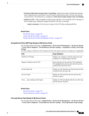 Page 809•Maximumfailedloginattemptsbeforeratelimiting—Specifythenumberoffailedloginattempts
fromasinglebrowsersessionbeforeCiscoISEstartstothrottlethataccount.Thisdoesnotcausean
accountlockout.ThethrottledrateisconfiguredinTimebetweenloginattemptswhenratelimiting.
•IncludeanAUP—Addaacceptableusepolicypagetotheflow.YoucanaddtheAUPtothepage,or
linktoanotherpage.Addingthischangesthepictureoftheflowontheright.
◦requireacceptance—ForcetheusertoagreetotheAUPbeforecontinuingtheflow.
•
Related Topics...