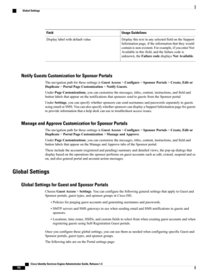 Page 838Usage GuidelinesField
DisplaythistextinanyselectedfieldontheSupport
Informationpage,iftheinformationthattheywould
containisnon-existent.Forexample,ifyouenterNot
Availableinthisfield,andthefailurecodeis
unknown,theFailurecodedisplaysNotAvailable.
Displaylabelwithdefaultvalue
Notify Guests Customization for Sponsor Portals
ThenavigationpathforthesesettingsisGuestAccess>Configure>SponsorPortals>Create,Editor
Duplicate>PortalPageCustomization>NotifyGuests....