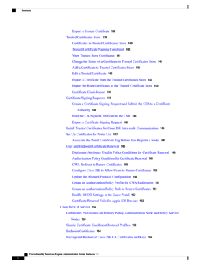 Page 10ExportaSystemCertificate138
TrustedCertificatesStore139
CertificatesinTrustedCertificatesStore140
TrustedCertificateNamingConstraint140
ViewTrustedStoreCertificates141
ChangetheStatusofaCertificateinTrustedCertificatesStore141
AddaCertificatetoTrustedCertificatesStore142
EditaTrustedCertificate142
ExportaCertificatefromtheTrustedCertificatesStore143
ImporttheRootCertificatestotheTrustedCertificateStore143
CertificateChainImport144
CertificateSigningRequests144...