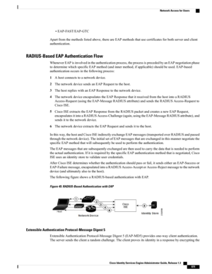 Page 921•EAP-FAST/EAP-GTC
Apartfromthemethodslistedabove,thereareEAPmethodsthatusecertificatesforbothserverandclient
authentication.
RADIUS-Based EAP Authentication Flow
WheneverEAPisinvolvedintheauthenticationprocess,theprocessisprecededbyanEAPnegotiationphase
todeterminewhichspecificEAPmethod(andinnermethod,ifapplicable)shouldbeused.EAP-based
authenticationoccursinthefollowingprocess:
1Ahostconnectstoanetworkdevice.
2ThenetworkdevicesendsanEAPRequesttothehost....