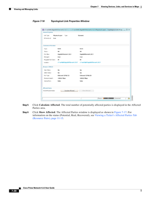 Page 102  
7-28
Cisco Prime Network 4.3.2 User Guide
Chapter 7      Viewing Devices, Links, and Services in Maps
  Viewing and Managing Links
Figure 7-16 Topological Link Properties Window
Step 5
Click Calculate Affected. The total number of potentially affected parties is displayed in the Affected 
Parties area.
Step 6Click Show Affected. The Affected Parties window is displayed as shown in Figure 7-17. For 
information on the status (Potential, Real, Recovered), see Viewing a Ticket’s Affected Parties Tab...