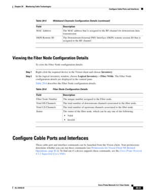 Page 1033 
29-9
Cisco Prime Network 4.3.1 User Guide
OL-31018-01
Chapter 29      Monitoring Cable Technologies
  Configure Cable Ports and Interfaces
Viewing the Fiber Node Configuration Details
To view the Fiber Node configuration details:
Step 1Right-click the required device in the Vision client and choose Inventory.
Step 2In the logical inventory window, choose Logical Inventory> Fiber NOde. The Fiber Node 
configuration details are displayed in the content pane.
Table 29-6 describes the Fiber Node...