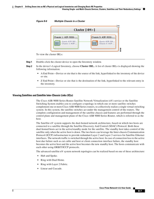 Page 119  
8-7
Cisco Prime Network 4.3.2 User Guide
Chapter 8      Drilling Down into an NE’s Physical and Logical Inventories and Changing Basic NE Properties
  Viewing Single- and Multi-Chassis Devices, Clusters, Satellites and Their Redundancy Settings
Figure 8-6 Multiple Chassis in a Cluster
To view the cluster IRLs:
Step 1Double-click the cluster device to open the Inventory window. 
Step 2In the device’s Logical Inventory, choose Cluster IRL. A list of cluster IRLs is displayed showing the 
following...