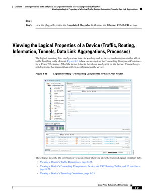 Page 133  
8-21
Cisco Prime Network 4.3.2 User Guide
Chapter 8      Drilling Down into an NE’s Physical and Logical Inventories and Changing Basic NE Properties
  Viewing the Logical Properties of a Device (Traffic, Routing, Information, Tunnels, Data Link Aggregations,
Step 4
Step 5
view the pluggable port in the Associated Pluggable field under the Ethernet CSMA/CD section.
Viewing the Logical Properties of a Device (Traffic, Routing, 
Information, Tunnels, Data Link Aggregations, Processes)
The logical...