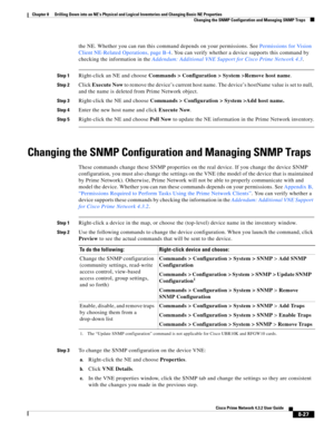 Page 139  
8-27
Cisco Prime Network 4.3.2 User Guide
Chapter 8      Drilling Down into an NE’s Physical and Logical Inventories and Changing Basic NE Properties
  Changing the SNMP Configuration and Managing SNMP Traps
the NE. Whether you can run this command depends on your permissions. See Permissions for Vision 
Client NE-Related Operations, page B-4. You can verify whether a device supports this command by 
checking the information in the Addendum: Additional VNE Support for Cisco Prime Network 4.3.
Step...