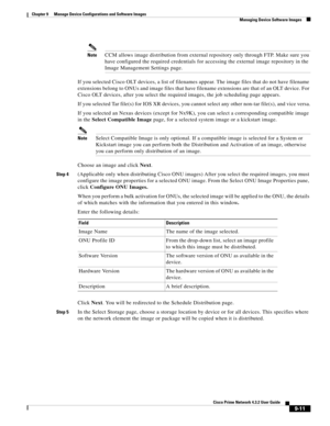 Page 159  
9-11
Cisco Prime Network 4.3.2 User Guide
Chapter 9      Manage Device Configurations and Software Images
  Managing Device Software Images
NoteCCM allows image distribution from external repository only through FTP. Make sure you 
have configured the required credentials for accessing the external image repository in the 
Image Management Settings page.
If you selected Cisco OLT devices, a list of filenames appear. The image files that do not have filename 
extensions belong to ONUs and image files...