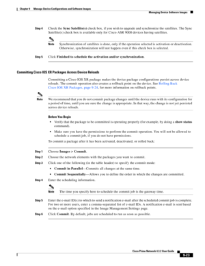 Page 171  
9-23
Cisco Prime Network 4.3.2 User Guide
Chapter 9      Manage Device Configurations and Software Images
  Managing Device Software Images
Step 4Check the Sync Satellite(s) check box, if you wish to upgrade and synchronize the satellites. The Sync 
Satellite(s) check box is available only for Cisco ASR 9000 devices having satellites.
NoteSynchronization of satellites is done, only if the operation selected is activation or deactivation. 
Otherwise, synchronization will not happen even if this check...