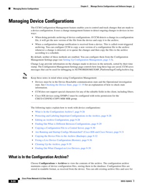 Page 174  
9-26
Cisco Prime Network 4.3.2 User Guide
EDCS-1524415
Chapter 9      Manage Device Configurations and Software Images
  Managing Device Configurations
Managing Device Configurations
The CCM Configuration Management feature enables you to control and track changes that are made to 
a device configuration. It uses a change management feature to detect ongoing changes to devices in two 
ways:
When doing periodic archiving of device configurations. If CCM detects a change in a configuration 
file, it...