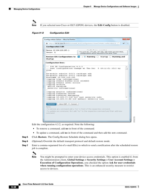 Page 186  
9-38
Cisco Prime Network 4.3.2 User Guide
EDCS-1524415
Chapter 9      Manage Device Configurations and Software Images
  Managing Device Configurations
NoteIf you selected non-Cisco or OLT (GPON) devices, the Edit Config button is disabled.
Figure 9-12 Configuration Edit
Edit the configuration 4.3.2, as required. Note the following:
To remove a command, add no in front of the command.
To update a command, add no in front of the command and then add the new command.
Step 5Click Restore. The Config...