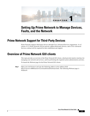 Page 3CH A P T E R
 
1-1
Cisco Prime Network 4.3.2 User Guide
1
Setting Up Prime Network to Manage Devices, 
Faults, and the Network
Prime Network Support for Third-Party Devices
Prime Network supports third-party devices through Cisco Advanced Services engagement. As of 
release 4.3.2, Prime Network will not natively support third-party devices, and a Cisco Advanced 
Services contract will be required for their enablement and support.
Overview of Prime Network GUI clients
This topic provides an overview of...