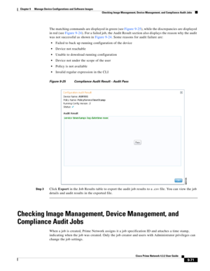 Page 219  
9-71
Cisco Prime Network 4.3.2 User Guide
Chapter 9      Manage Device Configurations and Software Images
  Checking Image Management, Device Management, and Compliance Audit Jobs
The matching commands are displayed in green (see Figure 9-25), while the discrepancies are displayed 
in red (see Figure 9-24). For a failed job, the Audit Result section also displays the reason why the audit 
was not successful as shown in Figure 9-24. Some reasons for audit failure are:
Failed to back up running...